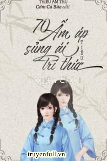 70 Ấm Áp Sủng Ái Tiểu Trí Thức
